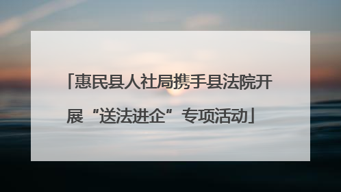 惠民县人社局携手县法院开展“送法进企”专项活动