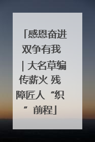 感恩奋进 双争有我｜大名草编传薪火 残障匠人“织”前程