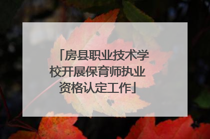 房县职业技术学校开展保育师执业资格认定工作