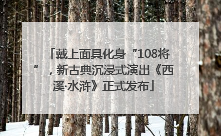戴上面具化身“108将”，新古典沉浸式演出《西溪·水浒》正式发布
