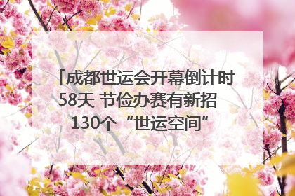 成都世运会开幕倒计时58天 节俭办赛有新招 130个“世运空间”陆续开放｜成都发展