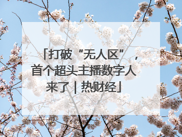 打破“无人区”，首个超头主播数字人来了｜热财经
