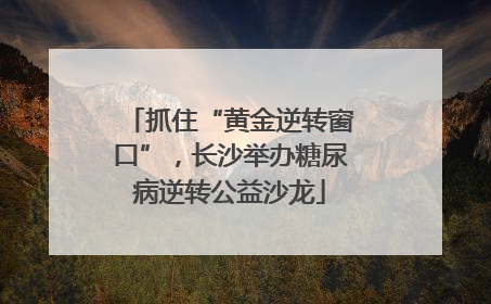抓住“黄金逆转窗口”，长沙举办糖尿病逆转公益沙龙