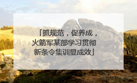 抓规范，促养成，火箭军某部学习贯彻新条令集训显成效