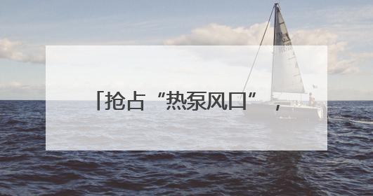 抢占“热泵风口”，热立方地暖机系统引领舒适人居新革命