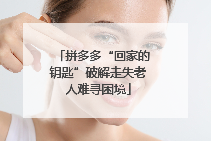 拼多多“回家的钥匙”破解走失老人难寻困境