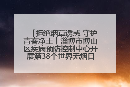拒绝烟草诱惑 守护青春净土丨淄博市博山区疾病预防控制中心开展第38个世界无烟日系列控烟行动