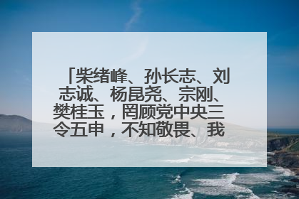柴绪峰、孙长志、刘志诚、杨昆尧、宗刚、樊桂玉，罔顾党中央三令五申，不知敬畏、我行我素、肆意妄为！