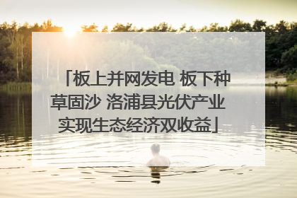板上并网发电 板下种草固沙 洛浦县光伏产业实现生态经济双收益