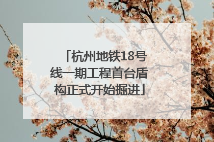 杭州地铁18号线一期工程首台盾构正式开始掘进