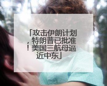 攻击伊朗计划，特朗普已批准！美国三航母逼近中东