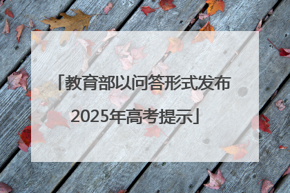 教育部以问答形式发布2025年高考提示