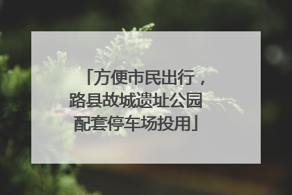 方便市民出行，路县故城遗址公园配套停车场投用