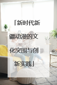 新时代新疆动漫的文化突围与创新实践