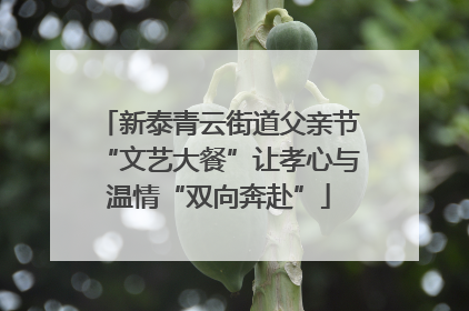 新泰青云街道父亲节“文艺大餐”让孝心与温情“双向奔赴”