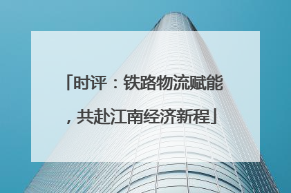 时评：铁路物流赋能，共赴江南经济新程