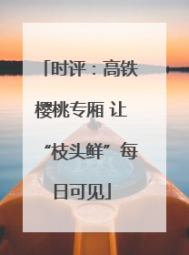 时评：高铁樱桃专厢 让“枝头鲜”每日可见