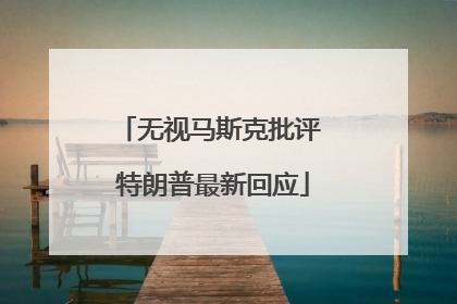 无视马斯克批评 特朗普最新回应