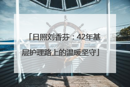 日照刘香芬：42年基层护理路上的温暖坚守