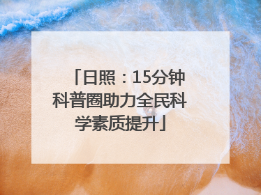 日照：15分钟科普圈助力全民科学素质提升