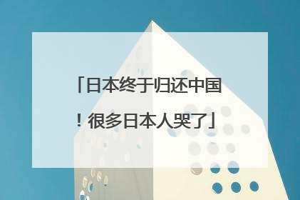 日本终于归还中国！很多日本人哭了