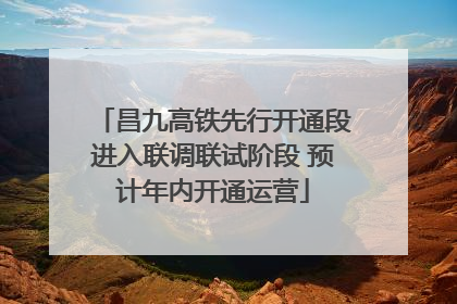 昌九高铁先行开通段进入联调联试阶段 预计年内开通运营