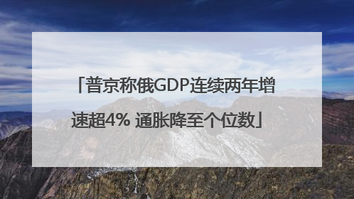 普京称俄GDP连续两年增速超4% 通胀降至个位数