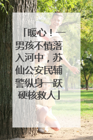 暖心！一男孩不慎落入河中，苏仙公安民辅警纵身一跃硬核救人