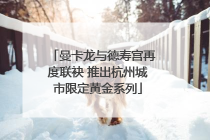 曼卡龙与德寿宫再度联袂 推出杭州城市限定黄金系列