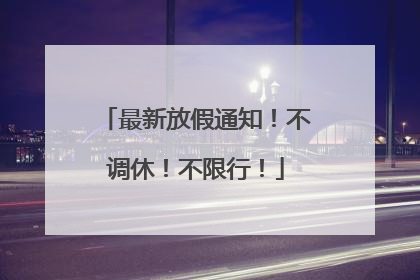 最新放假通知！不调休！不限行！