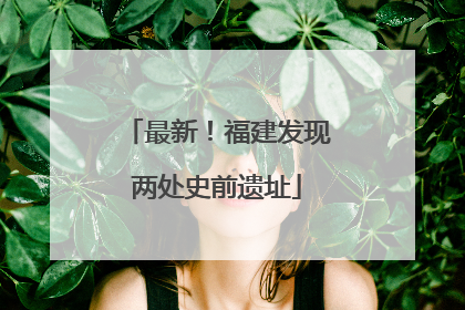 最新！福建发现两处史前遗址