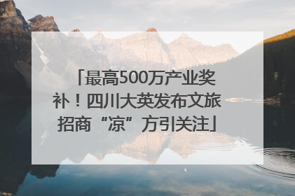 最高500万产业奖补！四川大英发布文旅招商“凉”方引关注