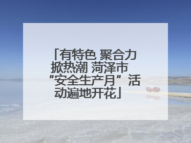 有特色 聚合力 掀热潮 菏泽市“安全生产月”活动遍地开花
