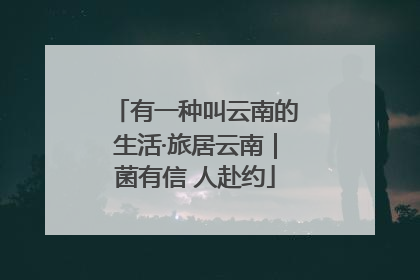 有一种叫云南的生活·旅居云南｜菌有信 人赴约