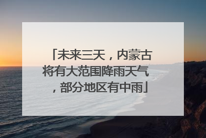未来三天，内蒙古将有大范围降雨天气，部分地区有中雨