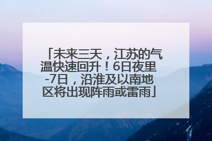 未来三天，江苏的气温快速回升！6日夜里-7日，沿淮及以南地区将出现阵雨或雷雨