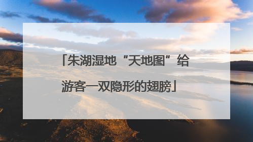 朱湖湿地“天地图”给游客一双隐形的翅膀