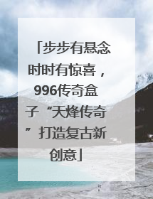 步步有悬念时时有惊喜，996传奇盒子“天烽传奇”打造复古新创意