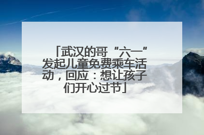 武汉的哥“六一”发起儿童免费乘车活动，回应：想让孩子们开心过节