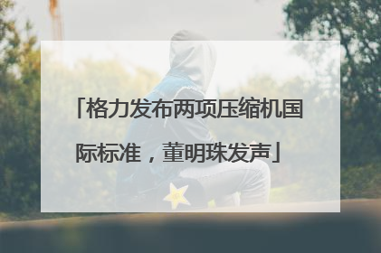 格力发布两项压缩机国际标准，董明珠发声