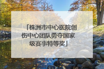 株洲市中心医院创伤中心团队勇夺国家级赛事特等奖