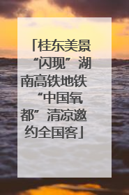 桂东美景“闪现”湖南高铁地铁 “中国氧都”清凉邀约全国客