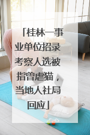 桂林一事业单位招录考察人选被指曾虐猫，当地人社局回应