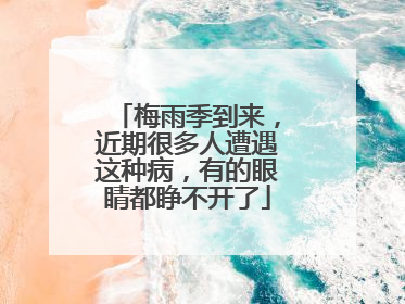 梅雨季到来，近期很多人遭遇这种病，有的眼睛都睁不开了