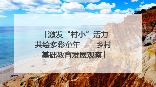 激发“村小”活力 共绘多彩童年——乡村基础教育发展观察