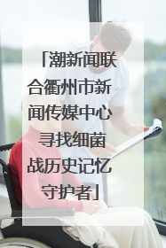潮新闻联合衢州市新闻传媒中心 寻找细菌战历史记忆守护者