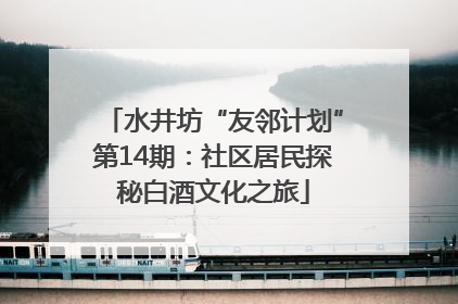 水井坊“友邻计划”第14期：社区居民探秘白酒文化之旅