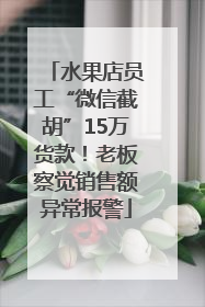 水果店员工“微信截胡”15万货款！老板察觉销售额异常报警