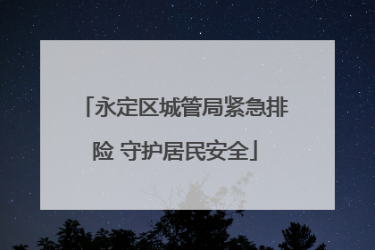 永定区城管局紧急排险 守护居民安全