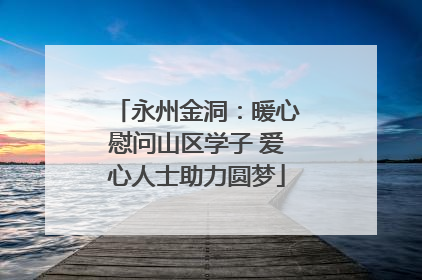 永州金洞：暖心慰问山区学子 爱心人士助力圆梦